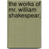 The Works Of Mr. William Shakespear; door Shakespeare William Shakespeare