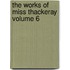 The Works of Miss Thackeray Volume 6