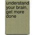 Understand Your Brain, Get More Done