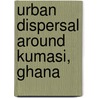 Urban Dispersal around Kumasi, Ghana door Justice Owusu-Ansah