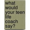 What Would Your Teen Life Coach Say? by Sandra DuPont Mft