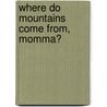 Where Do Mountains Come From, Momma? by Cathy W. Morley