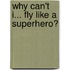 Why Can't I... Fly Like a Superhero?