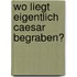 Wo liegt eigentlich Caesar begraben?