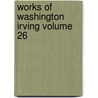 Works of Washington Irving Volume 26 by Washington Washington Irving