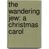 the Wandering Jew: a Christmas Carol door Robert Williams Buchanan