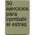 50 Ejercicios Para Combatir El Estres