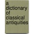 A Dictionary of Classical Antiquities