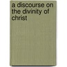 A Discourse On The Divinity Of Christ by John Methuen Rogers