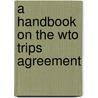 A Handbook On The Wto Trips Agreement by Antony Taubman
