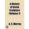 A History of Greek Sculpture Volume 1 by Alexander Stuart Murray