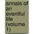 Annals Of An Eventful Life (Volume 1)
