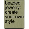 Beaded Jewelry: Create Your Own Style by Maya Brenner