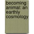 Becoming Animal: An Earthly Cosmology