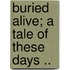 Buried Alive; A Tale of These Days ..