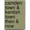 Camden Town & Kentish Town Then & Now door Mariam Colloms