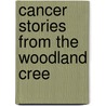 Cancer Stories from the Woodland Cree door Rosemary Roberts