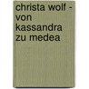 Christa Wolf - Von Kassandra Zu Medea door Sandra Schmidt