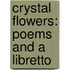 Crystal Flowers: Poems and a Libretto