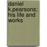 Daniel K.Pearsons; His Life And Works by Daniel Kimball Pearsons