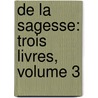 De La Sagesse: Trois Livres, Volume 3 door Pierre Charron