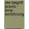 Der Begriff Praxis - eine Einführung by Andre Schuchardt