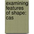 Examining Features of Shape: Cas