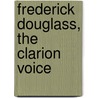 Frederick Douglass, the Clarion Voice door United States Government