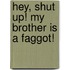 Hey, shut up! My brother is a faggot!