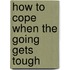 How To Cope When The Going Gets Tough