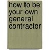 How to Be Your Own General Contractor door Robert E. Emmick
