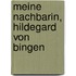 Meine Nachbarin, Hildegard von Bingen