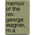 Memoir Of The Rev. George Wagner, M.a