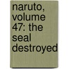 Naruto, Volume 47: The Seal Destroyed by Masashi Kishimoto
