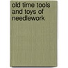 Old Time Tools and Toys of Needlework door Gertrude Whiting