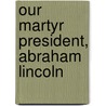Our Martyr President, Abraham Lincoln door Simpson Matthew 1811-1884