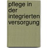 Pflege in der Integrierten Versorgung door Mathias Fünfstück