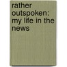 Rather Outspoken: My Life in the News by Dan Rather