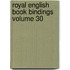 Royal English Book Bindings Volume 30