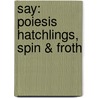 Say: Poiesis Hatchlings, Spin & Froth door J.P. Tate