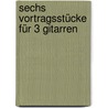 Sechs Vortragsstücke Für 3 Gitarren by Fried Walter