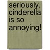Seriously, Cinderella Is So Annoying! by Trisha Speed Shaskan