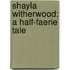 Shayla Witherwood: A Half-Faerie Tale