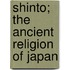 Shinto; The Ancient Religion of Japan