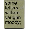 Some Letters of William Vaughn Moody; by William Vaughn Moody