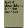 Take It Down/Blame It On The Bachelor by Kira Sinclair