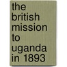 The British Mission To Uganda In 1893 by Sir Gerald Herbert Portal