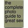 The Complete Photo Guide to Great Sex by The Editors of Quiver Books