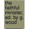 The Faithful Minister, Ed. by G. Wood door John Alonzo Clark