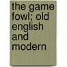 The Game Fowl; Old English And Modern by P. Proud